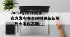 AYX-JackeyLove赛事官方发布赛事规则更新新规，热火争议不断！的简单介绍